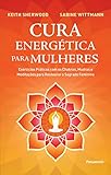 Cura Energética Para Mulheres: Exercícios Práticos com os Chakras, Mudras e Meditações Para Restaurar o Sagrado Feminino