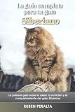 gatos siberianos  La guía completa para tu gato Siberiano: La primera guía sobre la salud, la nutrición y el comportamiento del gato Siberiano