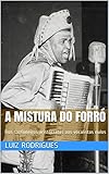  A Mistura do Forró: Dos sanfoneiros aristocratas aos vocalistas nulos (Portuguese Edition)