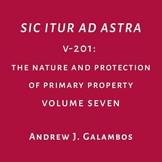 Sic Itur Ad Astra: V-201, Volume Seven: The Nature and Protection of Primary Property Audiobook By Andrew J. Galambos cover a