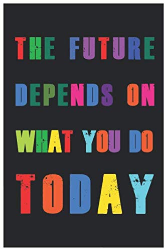 The future depends on what you do today: The future depends on what you do today : Motivational inspirational Notebook