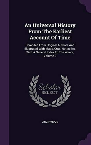 An Universal History From The Earliest Account Of Time: Compiled From Original Authors And Illustrated With Maps, Cuts, Notes Etc. With A General Index To The Whole, Volume 3