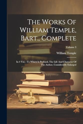 The Works Of William Temple, Bart., Complete: In 4 Vol.: To Which Is Prefixed, The Life And Character Of The Author, Considerably Enlarged; Volume 3