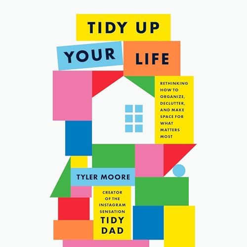 Tidy Up Your Life: Rethinking How to Organize, Declutter, and Make Space for What Matters Most Audiobook by Tyler Moore