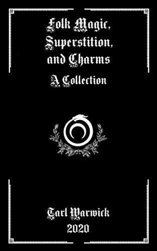 Folk Magic, Superstition, And Charms: A Collection