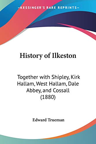 History of Ilkeston: Together with Shipley, Kirk Hallam, West Hallam, Dale Abbey, and Cossall (1880)