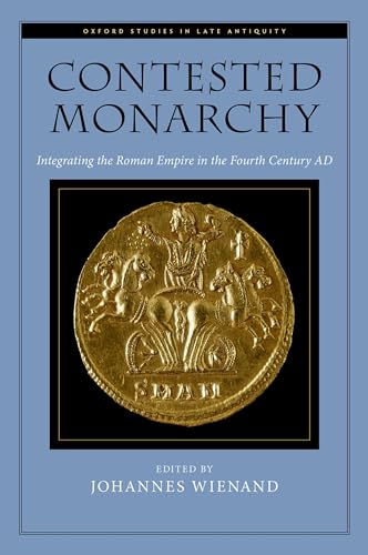 Contested Monarchy: Integrating the Roman Empire in the Fourth Century AD (Oxford Studies in Late Antiquity)