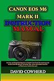 Canon EOS M6 Mark II Instructional Manual: An Easy and Simplified Beginner to Expert User Guide for mastering your Canon EOS M6 Mark II including Tips, Tricks and Hidden Features to Master your camer