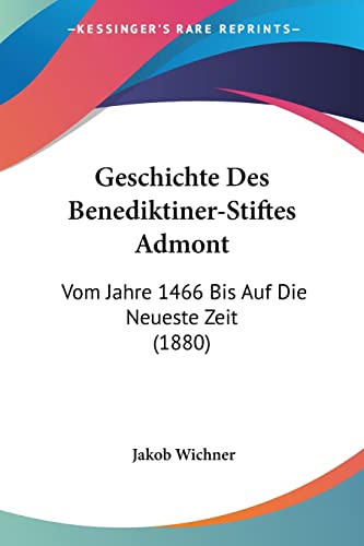 Geschichte Des Benediktiner-Stiftes Admont: Vom Jahre 1466 Bis Auf Die Neueste Zeit (1880) (German Edition)