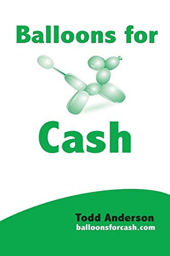 Balloons For Cash: Everyting You Need to Learn Balloon Twisting, Start Your Business, and Get High Paying Gigs