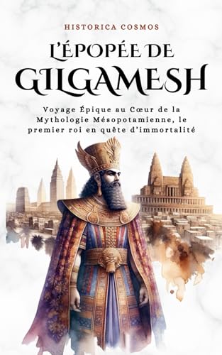 L’épopée de Gilgamesh: Voyage Épique au Cœur de la Mythologie Mésopotamienne, le premier roi en quête d’immortalité (Historica Cosmos) (French Edition)