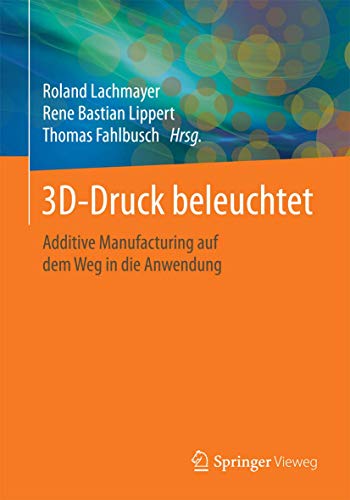 3D-Druck beleuchtet: Additive Manufacturing auf dem Weg in die Anwendung 3D-Druck beleuchtet: Additive Manufacturing auf dem Weg in die Anwendung