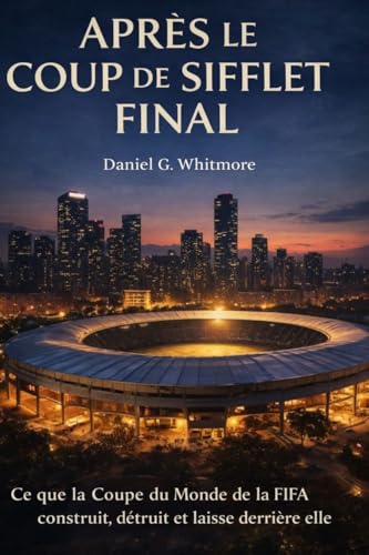 Après le coup de sifflet final: Ce que la Coupe du Monde de la FIFA construit, détruit et laisse derrière elle (French Edition)