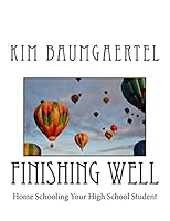 Finishing Well: Home Schooling Your High School Student 1505482909 Book Cover