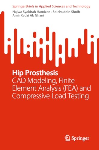 Hip Prosthesis: CAD Modeling, Finite Element Analysis (FEA) and Compressive Load Testing (SpringerBriefs in Applied Sciences and Technology) (English Edition)