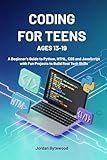 CODING FOR TEENS AGES 13-19: A Beginner’s Guide to Python, HTML, CSS and JavaScript with Fun Projects to Build Real Tech Skills