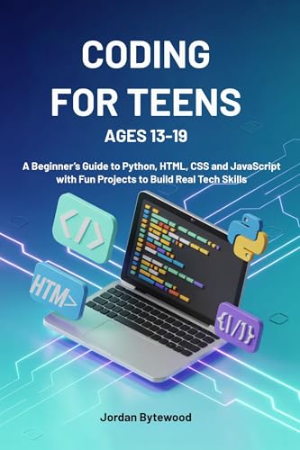 CODING FOR TEENS AGES 13-19: A Beginner’s Guide to Python, HTML, CSS and JavaScript with Fun Projects to Build Real Tech Skills