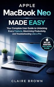 APPLE MACBOOK NEO MADE EASY: Your Complete User Guide to Unlocking Every Feature, Maximizing Productivity, and Troubleshooting Like a Pro (English Edition)
