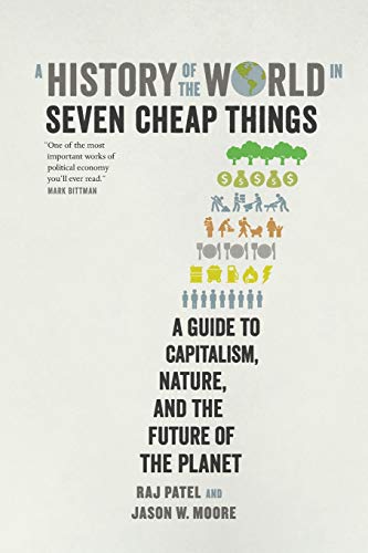 A History of the World in Seven Cheap Things: A Guide to Capitalism, Nature, and the Future of the Planet