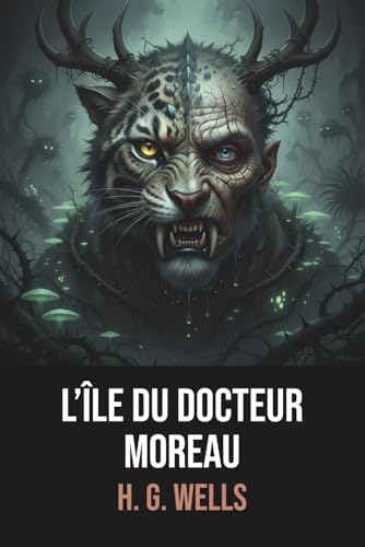 L’Île du docteur Moreau - Herbert George Wells - Édition originale et intégrale avec biographie de l’auteur: Roman de science-fiction et intrigue fantastique captivante