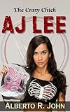 THE CRAZY CHICK—AJ LEE: The Biography Of The Punk Princess And The Inside Story Of Her Shocking Return To WWE