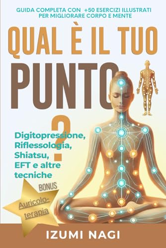  QUAL È IL TUO PUNTO? Digitopressione, Riflessologia, Shiatsu, EFT e altre tecniche: GUIDA COMPLETA CON +50 ESERCIZI ILLUSTRATI PER MIGLIORARE CORPO E MENTE