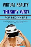  VIRTUAL REALITY THERAPY (VRT) FOR BEGINNERS: A Step by Step Beginner’s Guide to Mental Wellness, Healing, and Self-Improvement (English Edition)