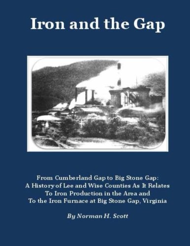 Iron and the Gap: From Cumberland Gap to Big Stone Gap: A History of Lee and Wise Counties As It Relates to Iron Production in the Area and to the Iron Furnace at Big Stone Gap, Virginia