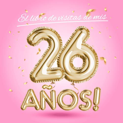 El libro de visitas de mis 26 años: Decoración rosa para el 26 cumpleaños – Regalos originales para mujer - 26 años - Edición Globos Oro Rosa - Libro ... para felicitaciones y fotos de los invitados