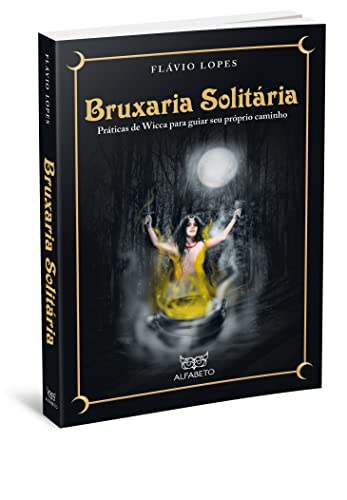 Bruxaria Solitária: Práticas de Wicca Para Guiar seu Próprio Caminho