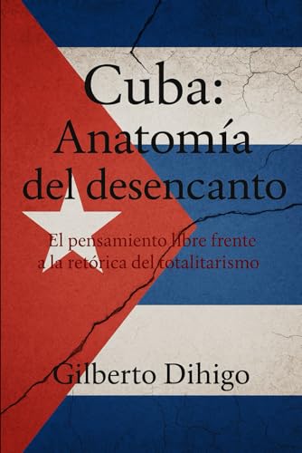 Cuba: Anatomía del desencanto: El pensamiento libre frente a la retórica del totalitarismo Cuba: Anatomía del desencanto: El pensamiento libre frente a la retórica del totalitarismo
