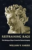 Restraining Rage: The Ideology of Anger Control in Classical Antiquity