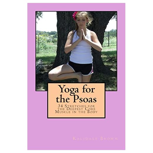 Yoga for the Psoas: 34 Stretches for the Deepest Core Muscle in the Body