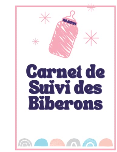 Carnet de Suivi des Biberons: Cahier à remplir 0-6 mois: Journal de Bord Bébé | Suivi Quotidien des repas | Cadeau Future Maman | Format A4 | Pour les Parents | 108 Pages