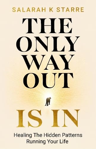 The Only Way Out Is In: Healing the Hidden Patterns Running Your Life