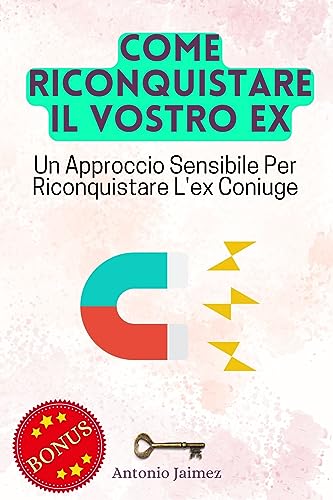 Come Riconquistare Il Vostro Ex: Un Approccio Sensibile Per Riconquistare L'ex Coniuge (come riconquistare una ex Vol. 1