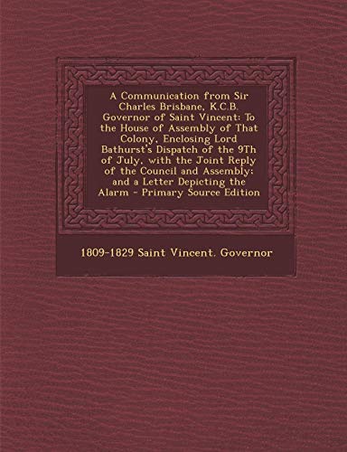 A Communication from Sir Charles Brisbane, K.C.B. Governor of Saint Vincent: To the House of Assembly of That Colony, Enclosing Lord Bathurst's Disp