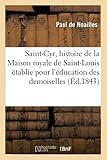  Saint-Cyr : histoire de la Maison royale de Saint-Louis établie à Saint-Cyr pour l\'éducation