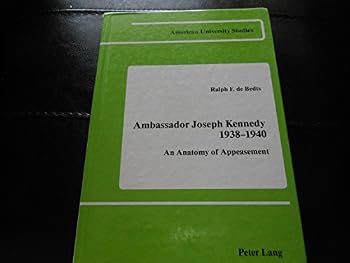 Ambassador Joseph Kennedy 1938-1940: An Anatomy of Appeasement (American University Studies IX : History, Vol. 12)