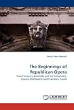 The Beginnings of Republican Opera: Gian Francesco Busenello and His Composers: Claudio Monteverdi and Francesco Cavalli