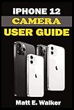  iPhone 12 CAMERAS GUIDE: A Complete Step By Step Tutorial Manual On How To Unlock The iPhone 12, Pro, Pro Max Professional Cinematic Videography And Photographic Features. With Quick Tips And Tricks