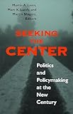Seeking the Center: Politics and Policymaking at the New Century (Not In A Series)