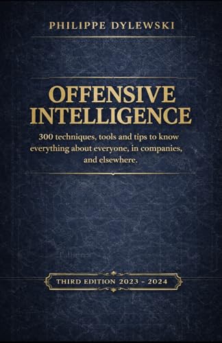 OFFENSIVE INTELLIGENCE: 300 techniques, tools and tips to know everything about everyone, in business and elsewhere