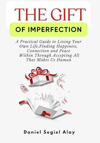 The gift of imperfection: "A Practical Guide to Living Your Own Life" "Finding Happiness, Connection and Peace Within Through Accepting All That Makes Us Human