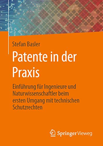 Springer - Patente in der Praxis: Einführung für Ingenieure und Naturwissenschaftler beim ersten Umgang mit technischen Schutzrechten