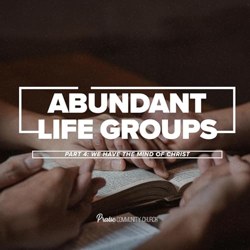 Abundant Life Groups Part 4:We Have The Mind Of Christ