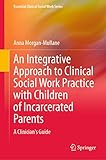 An Integrative Approach to Clinical Social Work Practice with Children of Incarcerated Parents: A Clinician's Guide (Essential Clinical Social Work Series)
