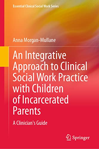 An Integrative Approach to Clinical Social Work Practice with Children of Incarcerated Parents: A Clinician's Guide (Essential Clinical Social Work Series)