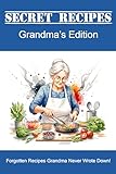 Secret Recipes - Grandma's Edition: Forgotten Recipes Grandma Never Wrote Down!