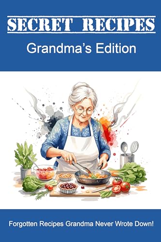 Secret Recipes - Grandma's Edition: Forgotten Recipes Grandma Never Wrote Down!